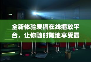 全新体验爱搞在线播放平台，让你随时随地享受最新最热门影视剧目