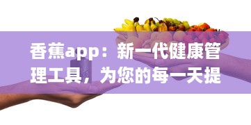 香蕉app：新一代健康管理工具，为您的每一天提供营养资讯和身心调养指导 v0.2.9下载