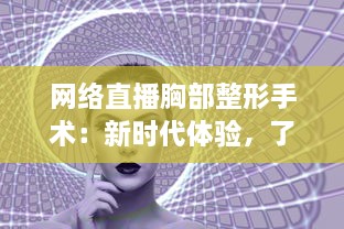 网络直播胸部整形手术：新时代体验，了解隆胸全过程的真实面 v8.9.4下载