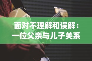 面对不理解和误解：一位父亲与儿子关系修复的心理咨询全过程解析 v3.6.3下载