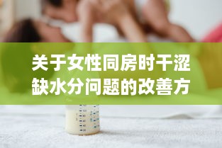 关于女性同房时干涩缺水分问题的改善方法：身体保健与生活习惯的调整 v8.8.4下载