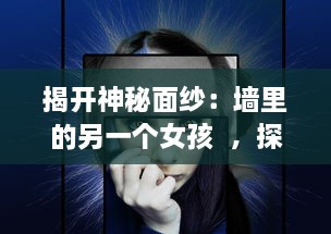 揭开神秘面纱：墙里的另一个女孩  ，探究身份认同、女权主义和自我解放的交织与抵抗 v2.3.3下载