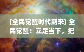 (全民觉醒时代到来) 全民觉醒：立足当下，把握未来，共赴国家繁荣昌盛之未来路程