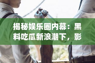 揭秘娱乐圈内幕：黑料吃瓜新浪潮下，影帝竟是他人口中的床照大王 v0.1.0下载