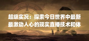 超级实况：探索今日世界中最新最激动人心的现实直播技术和体验