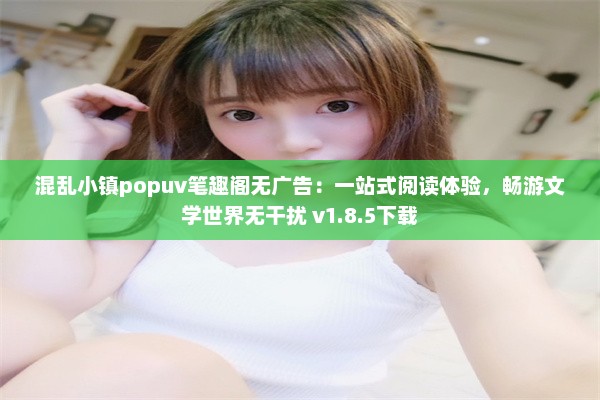 混乱小镇popuv笔趣阁无广告：一站式阅读体验，畅游文学世界无干扰 v1.8.5下载