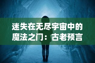 迷失在无尽宇宙中的魔法之门：古老预言的启示与奇幻冒险的探索之旅