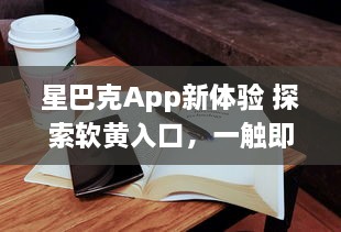 星巴克App新体验 探索软黄入口，一触即达咖啡新境界 ，如何轻松享用星巴克数字服务? v7.8.7下载