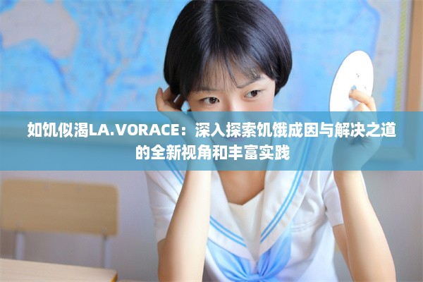 如饥似渴LA.VORACE：深入探索饥饿成因与解决之道的全新视角和丰富实践