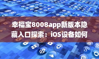 幸福宝8008app新版本隐藏入口探索：iOS设备如何高效使用 v3.6.5下载