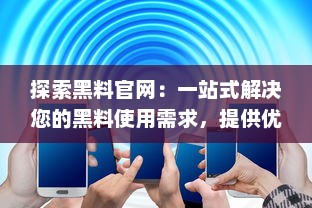 探索黑料官网：一站式解决您的黑料使用需求，提供优质产品与服务 v8.5.8下载