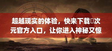 超越现实的体验，快来下载囧次元官方入口，让你进入神秘又惊奇的游戏世界 v5.3.8下载