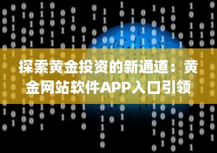 探索黄金投资的新通道：黄金网站软件APP入口引领在线黄金交易新风潮