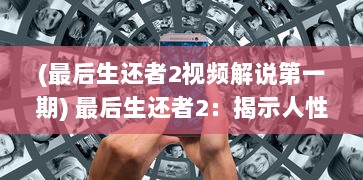 (最后生还者2视频解说第一期) 最后生还者2：揭示人性与生存之战的决绝世界观