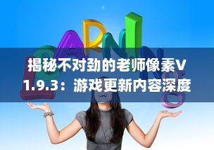 揭秘不对劲的老师像素V1.9.3：游戏更新内容深度解读及玩家体验全面升级