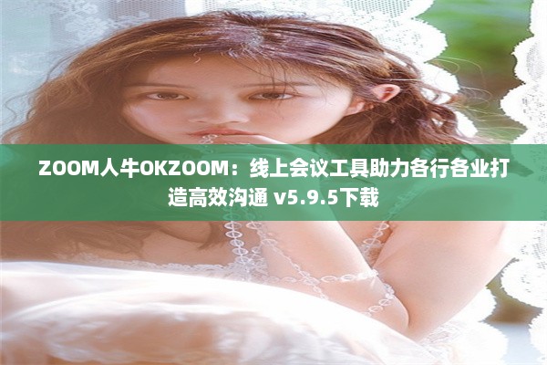 ZOOM人牛OKZOOM：线上会议工具助力各行各业打造高效沟通 v5.9.5下载