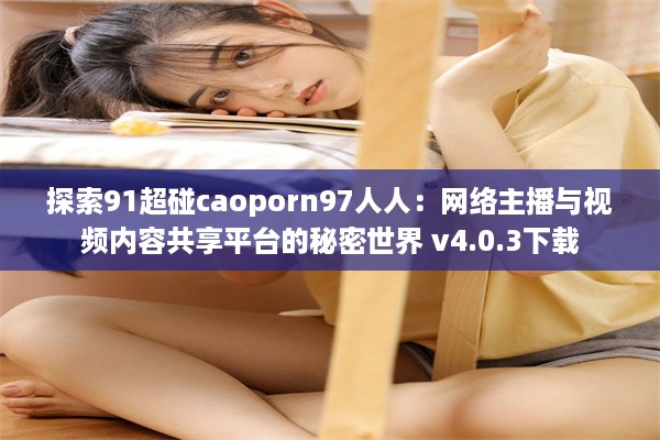 探索91超碰caoporn97人人：网络主播与视频内容共享平台的秘密世界 v4.0.3下载