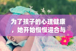 为了孩子的心理健康，她开始慢慢迎合与理解小心孩子的情绪与需要 v1.8.5下载