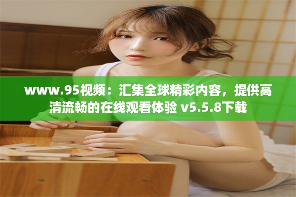 www.95视频：汇集全球精彩内容，提供高清流畅的在线观看体验 v5.5.8下载