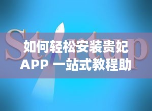 如何轻松安装贵妃APP 一站式教程助你快速启用新体验 v2.7.2下载