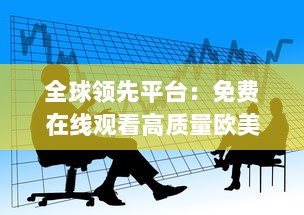 全球领先平台：免费在线观看高质量欧美伦理片，为您带来无尽观影体验 v7.3.3下载