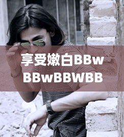 享受嫩白BBwBBwBBWBBw：引领时尚潮流的肌肤保养秘籍 v0.1.6下载