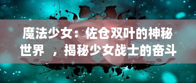 魔法少女：佐仓双叶的神秘世界  ，揭秘少女战士的奋斗历程与成长心路历程 v9.6.3下载