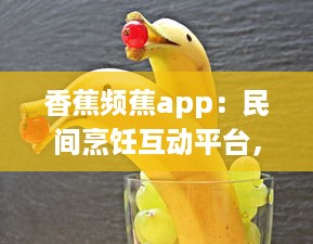 香蕉频蕉app：民间烹饪互动平台，实时分享各类美食教程与健康饮食计划 v9.5.4下载