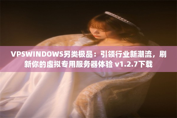 VPSWINDOWS另类极品：引领行业新潮流，刷新你的虚拟专用服务器体验 v1.2.7下载