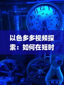 以色多多视频探索：如何在短时间内提升用户体验与互动 了解实践技巧与策略 v4.3.7下载