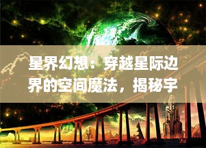 星界幻想：穿越星际边界的空间魔法，揭秘宇宙神秘传说的史诗冒险之旅