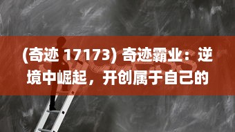 (奇迹 17173) 奇迹霸业：逆境中崛起，开创属于自己的全球商业帝国