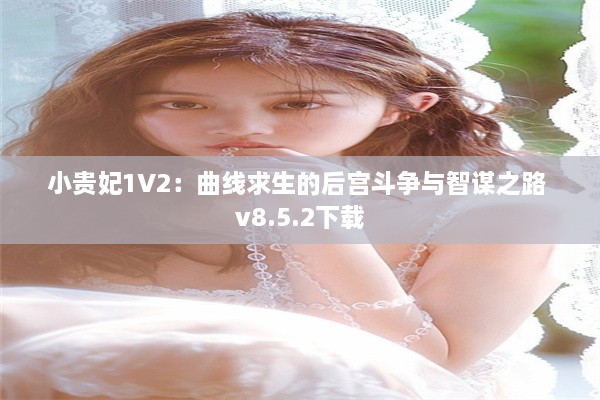 小贵妃1V2：曲线求生的后宫斗争与智谋之路 v8.5.2下载