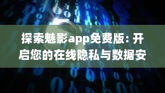 探索魅影app免费版: 开启您的在线隐私与数据安全之旅免费下载 v6.3.4下载