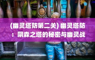 (幽灵塔防第二关) 幽灵塔防：阴森之塔的秘密与幽灵战士的终极决战