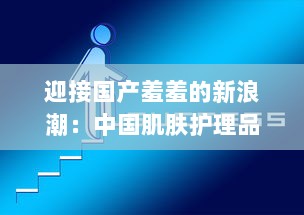 迎接国产羞羞的新浪潮：中国肌肤护理品牌的崛起与挑战的深度解析