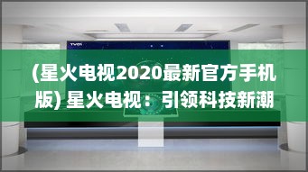 (星火电视2020最新官方手机版) 星火电视：引领科技新潮流，塑造未来智能影音生活新体验