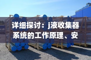 详细探讨：j液收集器系统的工作原理、安装方法及其在工业生产中的重要作用