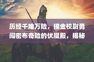 历经千难万险，摸金校尉勇闯密布奇险的伏魔殿，揭秘古老传说的奥秘