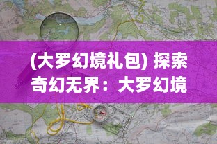 (大罗幻境礼包) 探索奇幻无界：大罗幻境中的神秘冒险与九转轮回之旅