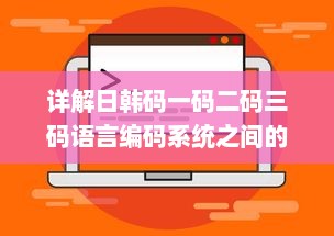 详解日韩码一码二码三码语言编码系统之间的主要区别和特性