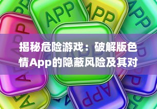 揭秘危险游戏：破解版色情App的隐蔽风险及其对个人信息安全的冲击