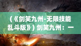 (《剑笑九州-无限技能乱斗版》) 剑笑九州：一代剑侠挥剑斩断江湖恩怨，傲笑纵横九州群雄