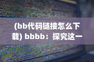 (bb代码链接怎么下载) bbbb：探究这一神秘代码背后隐藏的互联网科技之力