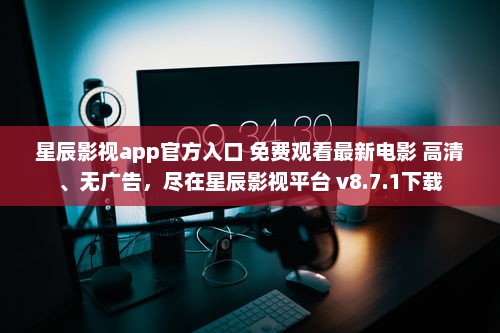 星辰影视app官方入口 免费观看最新电影 高清、无广告，尽在星辰影视平台 v8.7.1下载