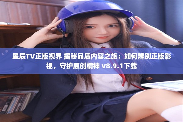 星辰TV正版视界 揭秘品质内容之旅：如何辨别正版影视，守护原创精神 v8.9.1下载