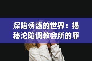 深陷诱惑的世界：揭秘沦陷调教会所的罪与欢愉之路（高H版）全文解读 v7.5.8下载