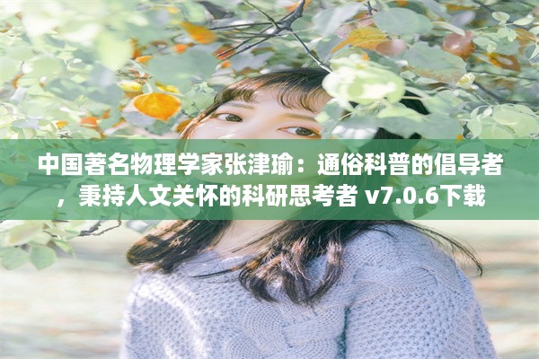 中国著名物理学家张津瑜：通俗科普的倡导者，秉持人文关怀的科研思考者 v7.0.6下载