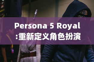 Persona 5 Royal :重新定义角色扮演游戏，深化剧情带来全新玩法体验 v7.2.7下载