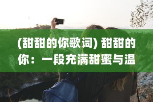 (甜甜的你歌词) 甜甜的你：一段充满甜蜜与温暖的浪漫爱情旅程